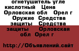 огнетушитель угле кислотный › Цена ­ 500 - Орловская обл., Орел г. Оружие. Средства защиты » Средства защиты   . Орловская обл.,Орел г.